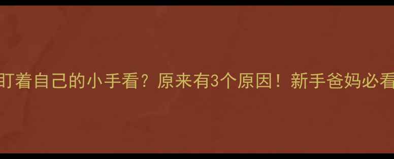 图片 👶宝宝总盯着自己的小手看？原来有3个原因！新手爸妈必看发育指南