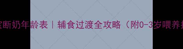 图片 👶宝宝断奶年龄表｜辅食过渡全攻略（附0-3岁喂养指南）
