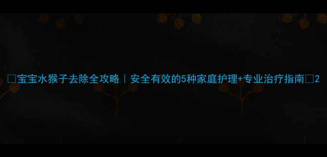 图片 👶宝宝水猴子去除全攻略｜安全有效的5种家庭护理+专业治疗指南✨2