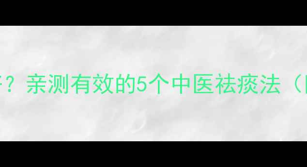图片 👶宝宝痰多咳嗽老不好？亲测有效的5个中医祛痰法（附食疗方+护理指南）1