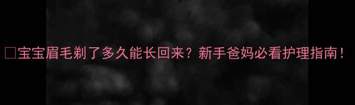 图片 👶宝宝眉毛剃了多久能长回来？新手爸妈必看护理指南！