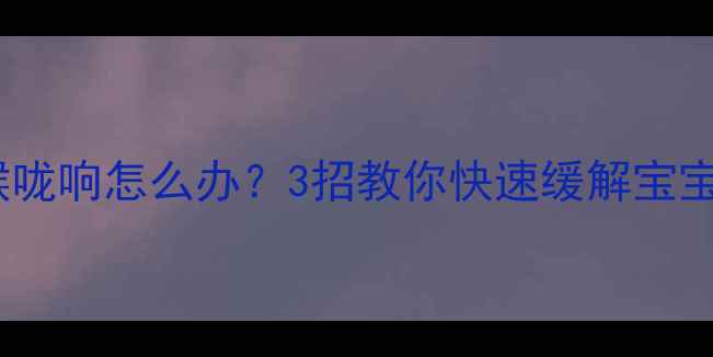 图片 👶宝宝睡觉喉咙响怎么办？3招教你快速缓解宝宝打鼾问题！1