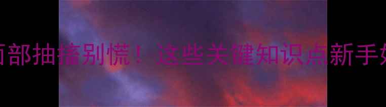 图片 👶宝宝突然面部抽搐别慌！这些关键知识点新手妈妈必看👩👧