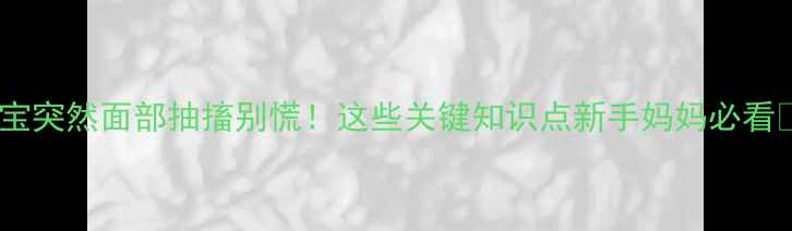 图片 👶宝宝突然面部抽搐别慌！这些关键知识点新手妈妈必看👩👧2