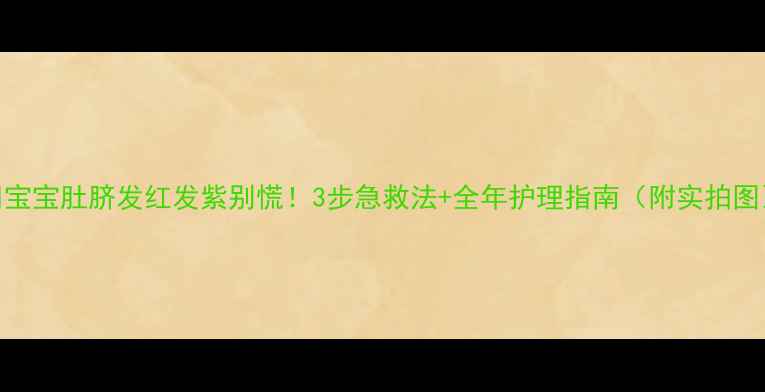 图片 👶宝宝肚脐发红发紫别慌！3步急救法+全年护理指南（附实拍图）
