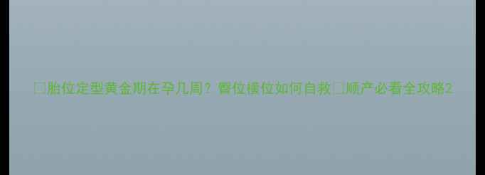 图片 👶胎位定型黄金期在孕几周？臀位横位如何自救✨顺产必看全攻略2