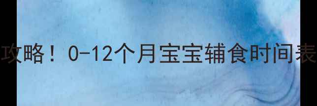 图片 👶🍼辅食添加全攻略！0-12个月宝宝辅食时间表+营养搭配公式1