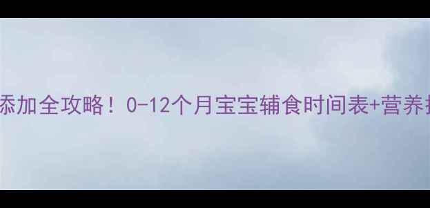 图片 👶🍼辅食添加全攻略！0-12个月宝宝辅食时间表+营养搭配公式2