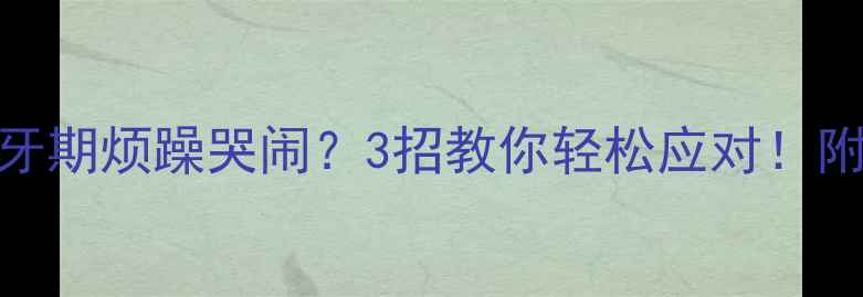图片 👶🏻6个月宝宝长牙期烦躁哭闹？3招教你轻松应对！附家庭护理全攻略2