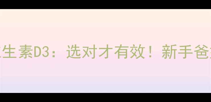 图片 👶🏻婴儿AD钙片VS维生素D3：选对才有效！新手爸妈必看的选择指南💡