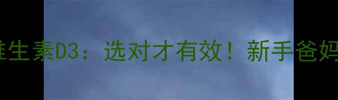 图片 👶🏻婴儿AD钙片VS维生素D3：选对才有效！新手爸妈必看的选择指南💡2