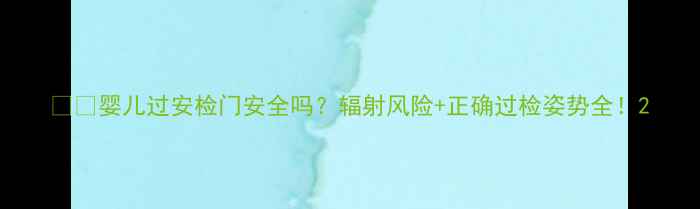 图片 👶🏻婴儿过安检门安全吗？辐射风险+正确过检姿势全！2