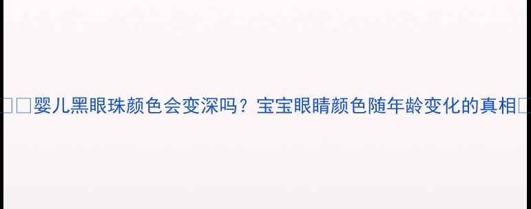 图片 👶🏻婴儿黑眼珠颜色会变深吗？宝宝眼睛颜色随年龄变化的真相✨