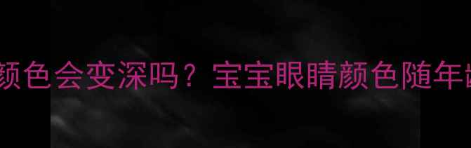 图片 👶🏻婴儿黑眼珠颜色会变深吗？宝宝眼睛颜色随年龄变化的真相✨1