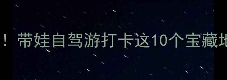 图片 👶🏻安徽亲子游必看！带娃自驾游打卡这10个宝藏地，玩到不想回家🚗1