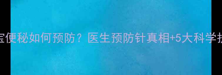 图片 👶🏻宝宝便秘如何预防？医生预防针真相+5大科学护理法🌟
