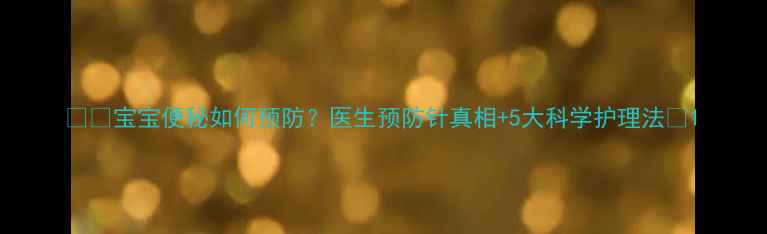 图片 👶🏻宝宝便秘如何预防？医生预防针真相+5大科学护理法🌟1