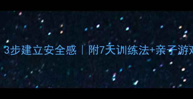 图片 👶🏻宝宝总哭闹胆小怕人？3步建立安全感｜附7天训练法+亲子游戏清单｜3岁前干预黄金期1