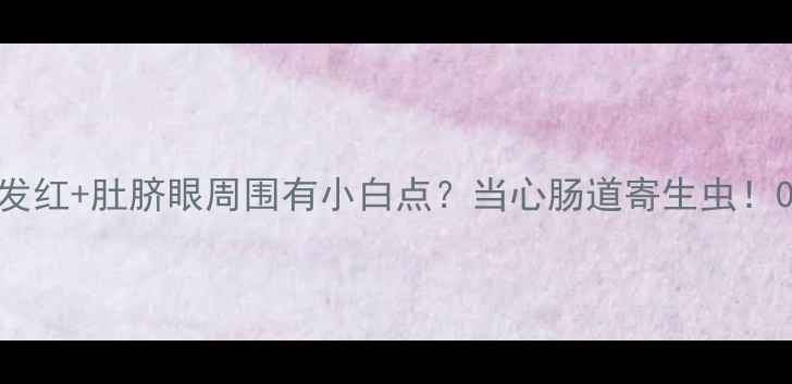 图片 👶🏻宝宝肚脐周围发红+肚脐眼周围有小白点？当心肠道寄生虫！0-12岁家长必看！1