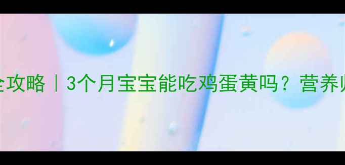 图片 👶🏻宝宝辅食添加全攻略｜3个月宝宝能吃鸡蛋黄吗？营养师亲授科学喂养指南