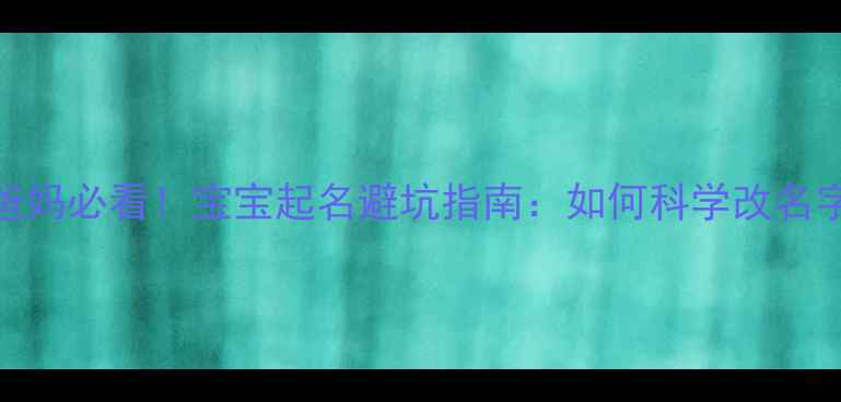 图片 👶🏻新手爸妈必看！宝宝起名避坑指南：如何科学改名字不踩雷？