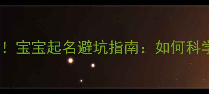图片 👶🏻新手爸妈必看！宝宝起名避坑指南：如何科学改名字不踩雷？1