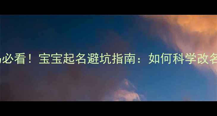 图片 👶🏻新手爸妈必看！宝宝起名避坑指南：如何科学改名字不踩雷？2