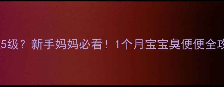 图片 👶🏻新生儿便便异味重达5级？新手妈妈必看！1个月宝宝臭便便全攻略（附真实护理经验）2