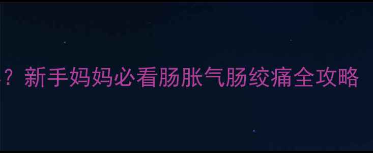 图片 👶🏻新生儿肚子疼怎么办？新手妈妈必看肠胀气肠绞痛全攻略（附护理要点+预防措施）