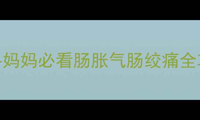 图片 👶🏻新生儿肚子疼怎么办？新手妈妈必看肠胀气肠绞痛全攻略（附护理要点+预防措施）2