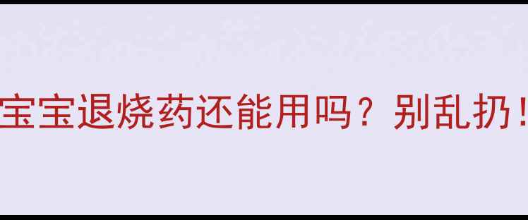 图片 👶💊过期一个月的宝宝退烧药还能用吗？别乱扔！附安全用药指南1