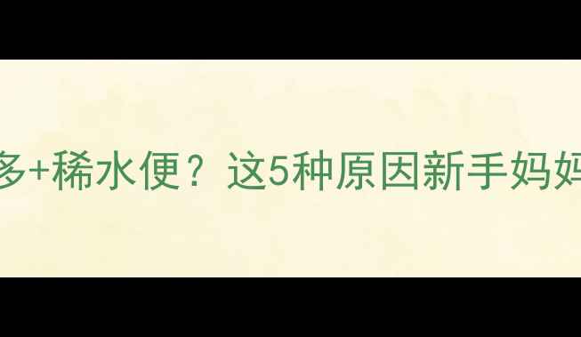 图片 👶💦宝宝便便泡沫多+稀水便？这5种原因新手妈妈必看！附调理指南