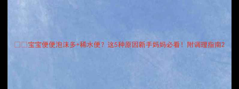 图片 👶💦宝宝便便泡沫多+稀水便？这5种原因新手妈妈必看！附调理指南2