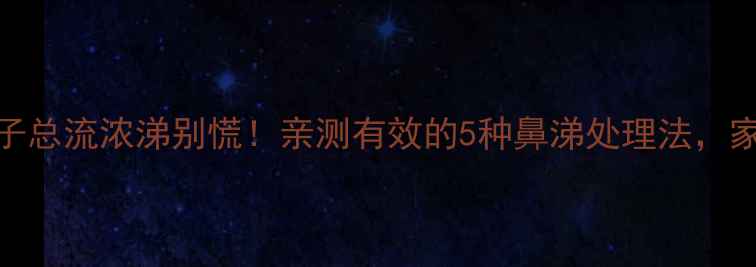 图片 👶💨孩子总流浓涕别慌！亲测有效的5种鼻涕处理法，家长必看