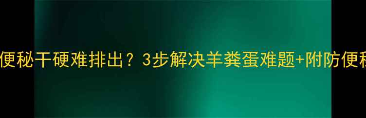 图片 👶💩婴儿便秘干硬难排出？3步解决羊粪蛋难题+附防便秘食谱！1