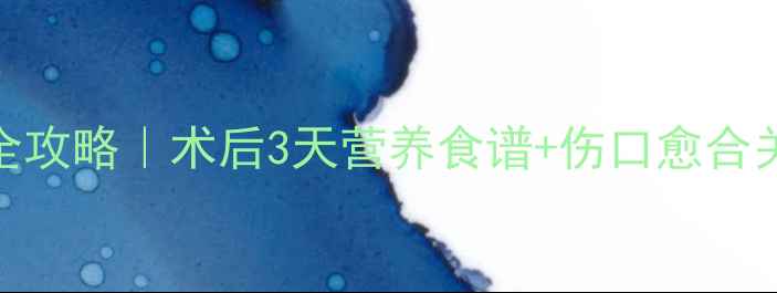 图片 👶💪儿童术后饮食全攻略｜术后3天营养食谱+伤口愈合关键期必吃食物清单