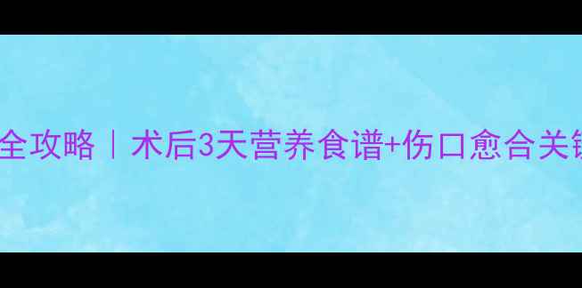 图片 👶💪儿童术后饮食全攻略｜术后3天营养食谱+伤口愈合关键期必吃食物清单2