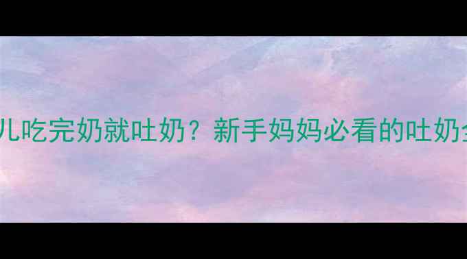 图片 👶💬新生儿吃完奶就吐奶？新手妈妈必看的吐奶全攻略🔥1