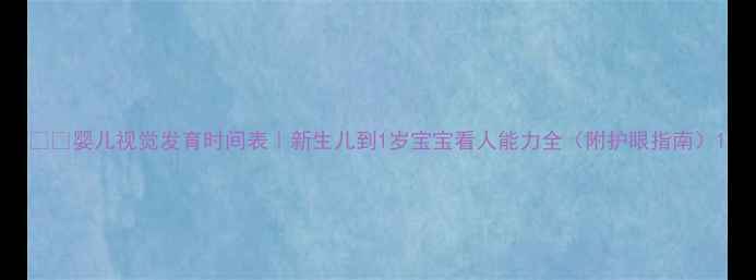 图片 👶🔍婴儿视觉发育时间表｜新生儿到1岁宝宝看人能力全（附护眼指南）1