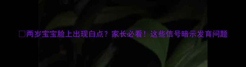 图片 💡两岁宝宝脸上出现白点？家长必看！这些信号暗示发育问题