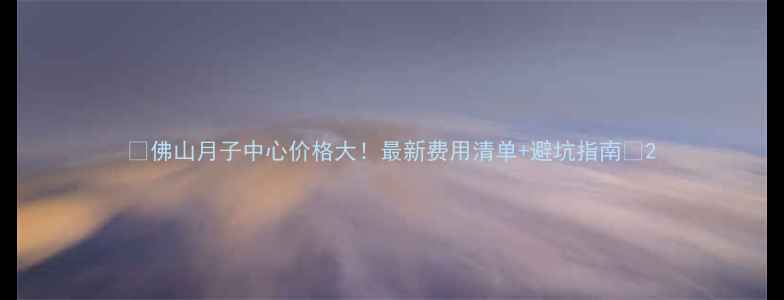图片 💡佛山月子中心价格大！最新费用清单+避坑指南🏥2