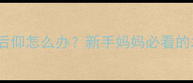 图片 💡六个月宝宝拉坐头后仰怎么办？新手妈妈必看的发育预警与干预指南1