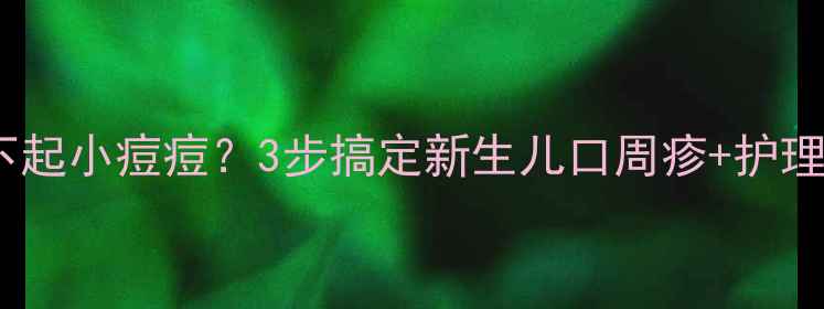 图片 💡婴儿嘴下起小痘痘？3步搞定新生儿口周疹+护理全攻略👶2