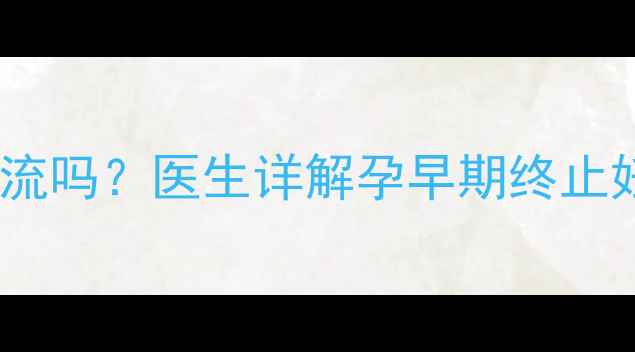 图片 💡怀孕3个月能做人流吗？医生详解孕早期终止妊娠的7大注意事项2
