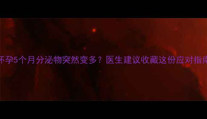 图片 💡怀孕5个月分泌物突然变多？医生建议收藏这份应对指南！