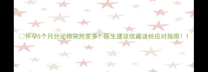 图片 💡怀孕5个月分泌物突然变多？医生建议收藏这份应对指南！1