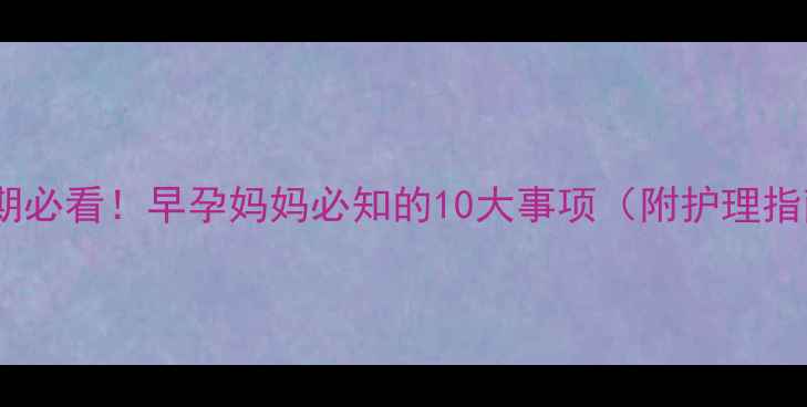 图片 💪孕早期必看！早孕妈妈必知的10大事项（附护理指南）🤰2