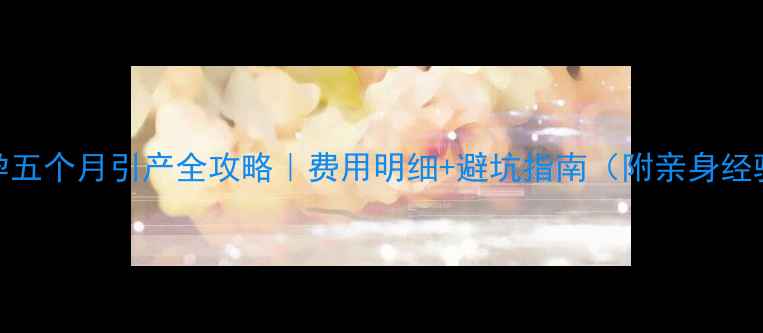 图片 💰孕五个月引产全攻略｜费用明细+避坑指南（附亲身经验）