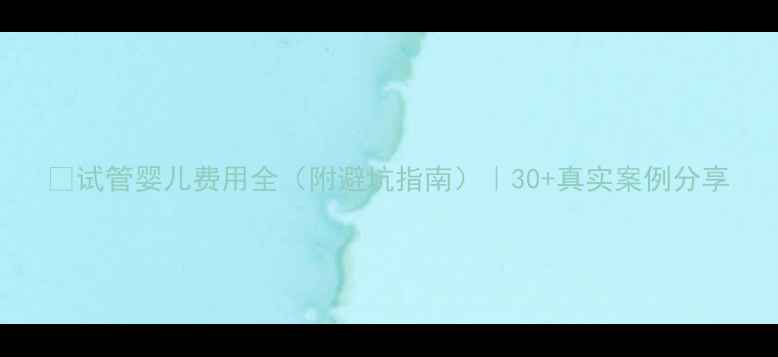 图片 💰试管婴儿费用全（附避坑指南）｜30+真实案例分享