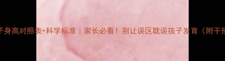 图片 📊6岁孩子身高对照表+科学标准｜家长必看！别让误区耽误孩子发育（附干预指南）2